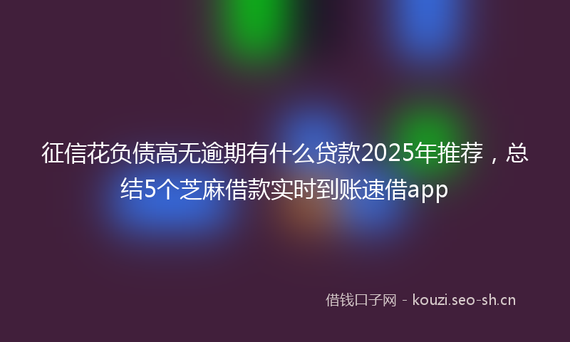征信花负债高无逾期有什么贷款2025年推荐，总结5个芝麻借款实时到账速借app