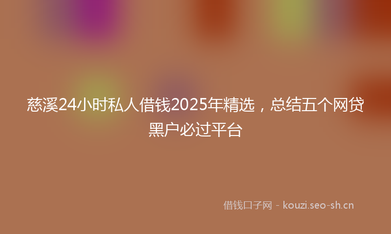 慈溪24小时私人借钱2025年精选，总结五个网贷黑户必过平台