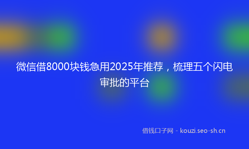 微信借8000块钱急用2025年推荐，梳理五个闪电审批的平台