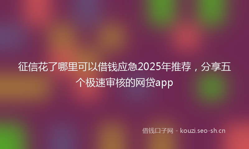 征信花了哪里可以借钱应急2025年推荐，分享五个极速审核的网贷app