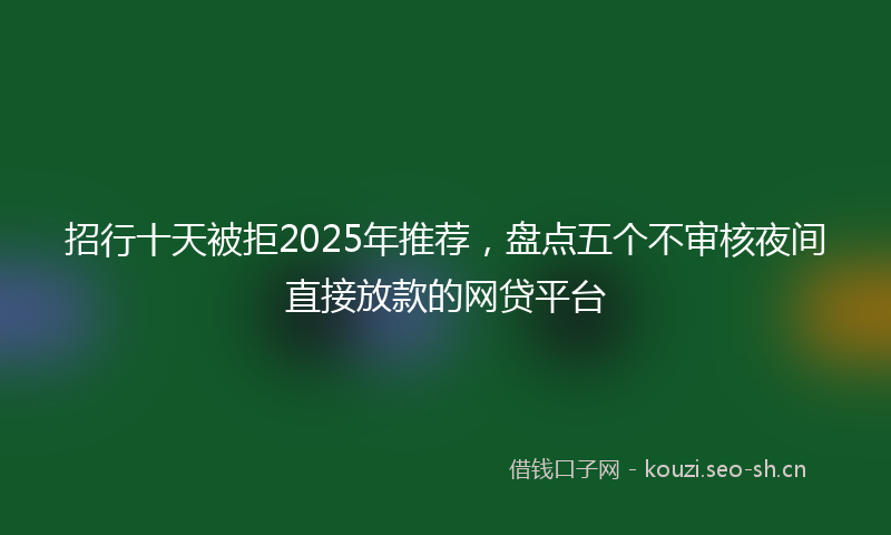 招行十天被拒2025年推荐,盘点五个不审核夜间直接放款的网贷平台