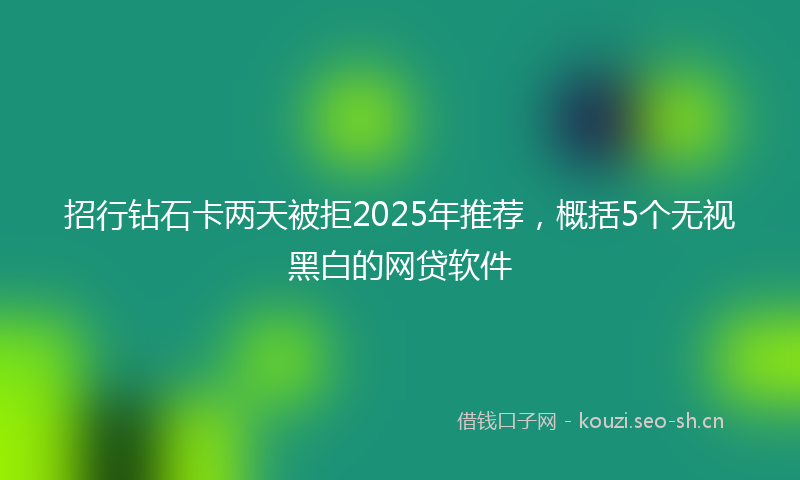 招行钻石卡两天被拒2025年推荐，概括5个无视黑白的网贷软件