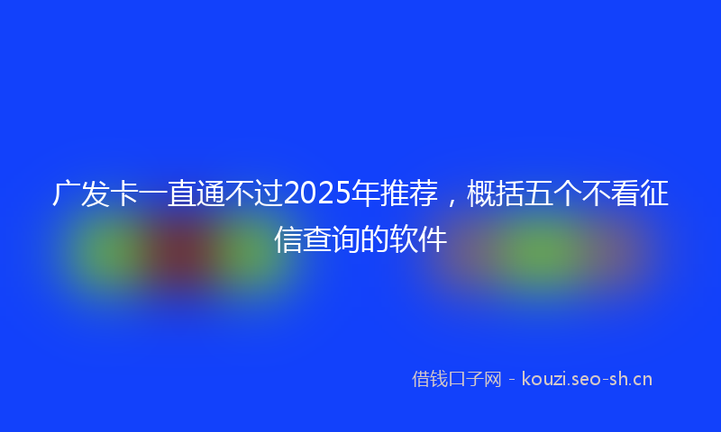 广发卡一直通不过2025年推荐，概括五个不看征信查询的软件