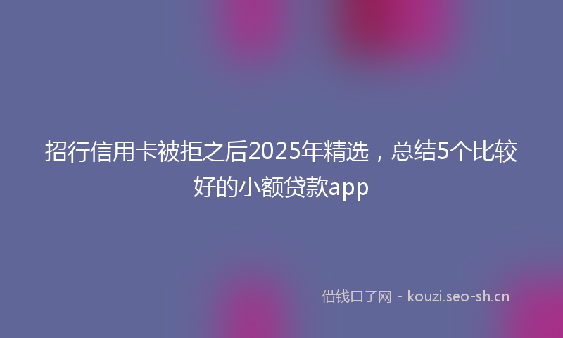 招行信用卡被拒之后2025年精选，总结5个比较好的小额贷款app