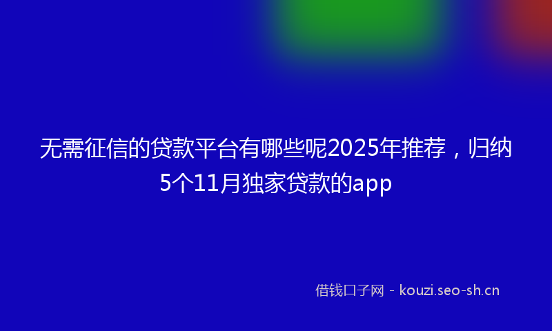 无需征信的贷款平台有哪些呢2025年推荐，归纳5个11月独家贷款的app