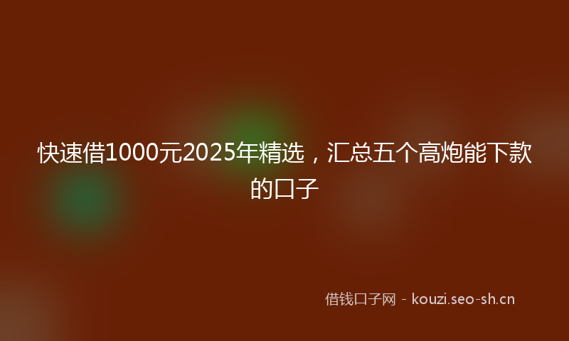 快速借1000元2025年精选，汇总五个高炮能下款的口子