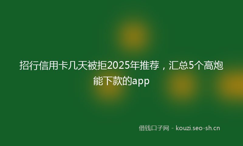 招行信用卡几天被拒2025年推荐，汇总5个高炮能下款的app