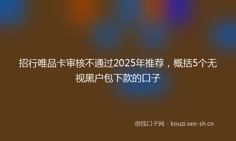招行唯品卡审核不通过2025年推荐，概括5个无视黑户包下款的口子