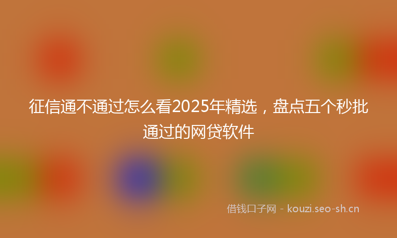 征信通不通过怎么看2025年精选，盘点五个秒批通过的网贷软件