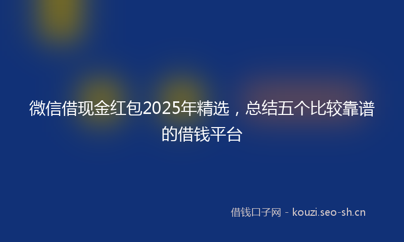 微信借现金红包2025年精选，总结五个比较靠谱的借钱平台