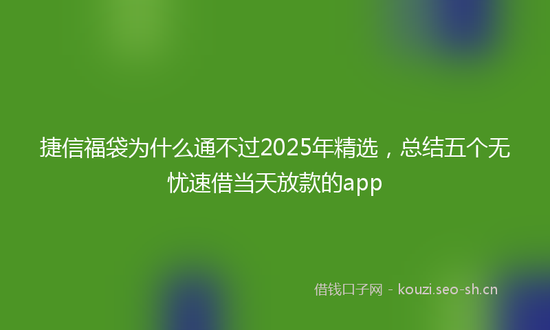 捷信福袋为什么通不过2025年精选，总结五个无忧速借当天放款的app