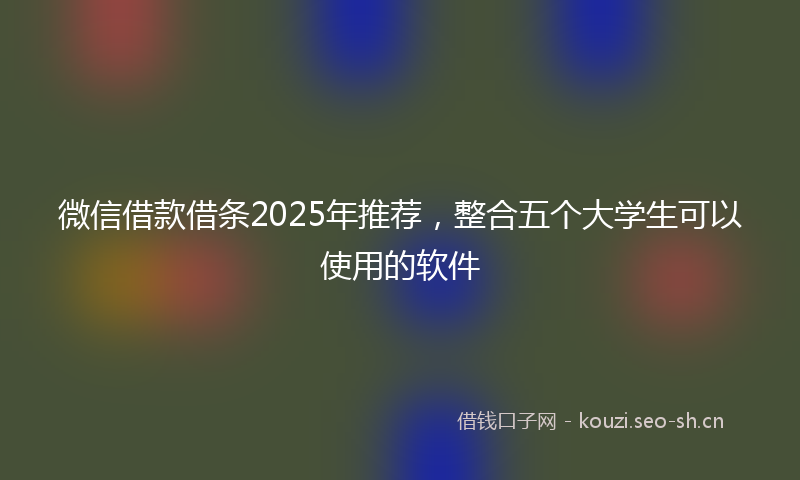微信借款借条2025年推荐，整合五个大学生可以使用的软件