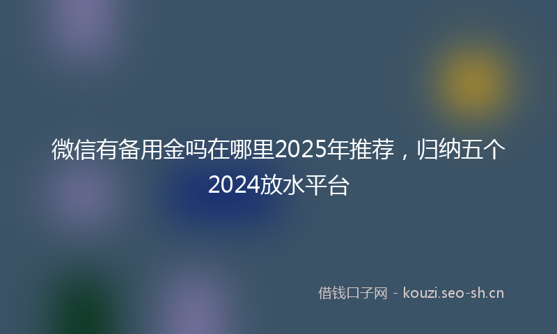 微信有备用金吗在哪里2025年推荐，归纳五个2024放水平台