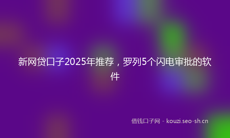 新网贷口子2025年推荐，罗列5个闪电审批的软件