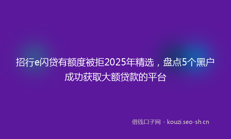 招行e闪贷有额度被拒2025年精选，盘点5个黑户成功获取大额贷款的平台