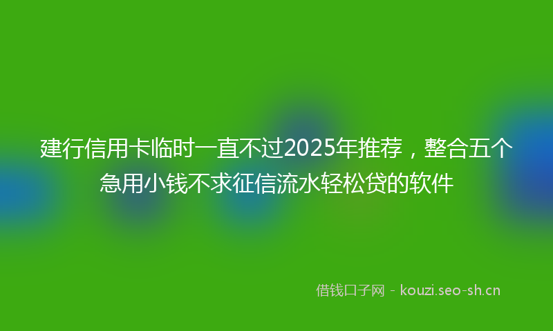 建行信用卡临时一直不过2025年推荐，整合五个急用小钱不求征信流水轻松贷的软件