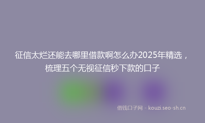 征信太烂还能去哪里借款啊怎么办2025年精选，梳理五个无视征信秒下款的口子