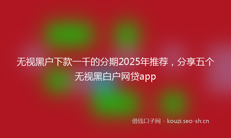 无视黑户下款一千的分期2025年推荐，分享五个无视黑白户网贷app