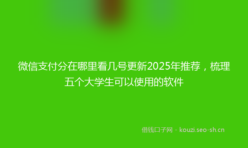 微信支付分在哪里看几号更新2025年推荐，梳理五个大学生可以使用的软件