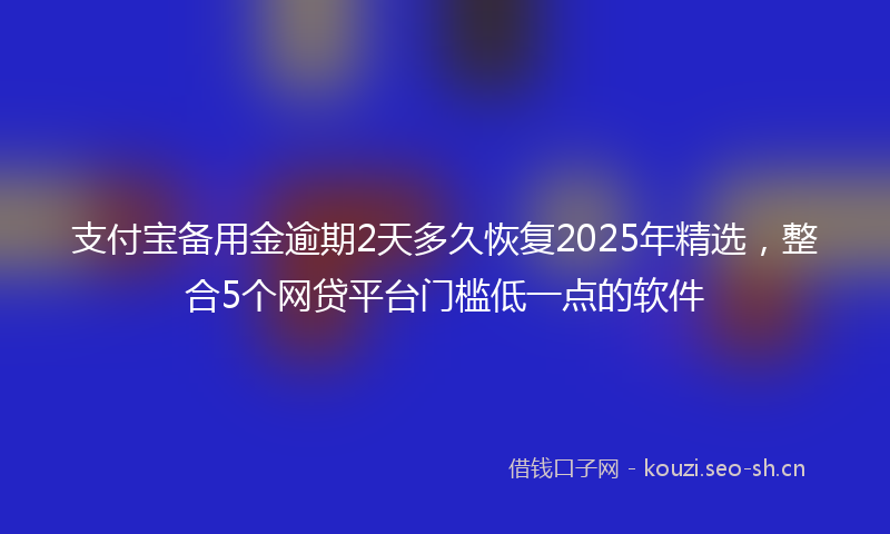 支付宝备用金逾期2天多久恢复2025年精选，整合5个网贷平台门槛低一点的软件
