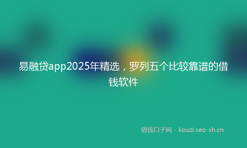 易融贷app2025年精选，罗列五个比较靠谱的借钱软件