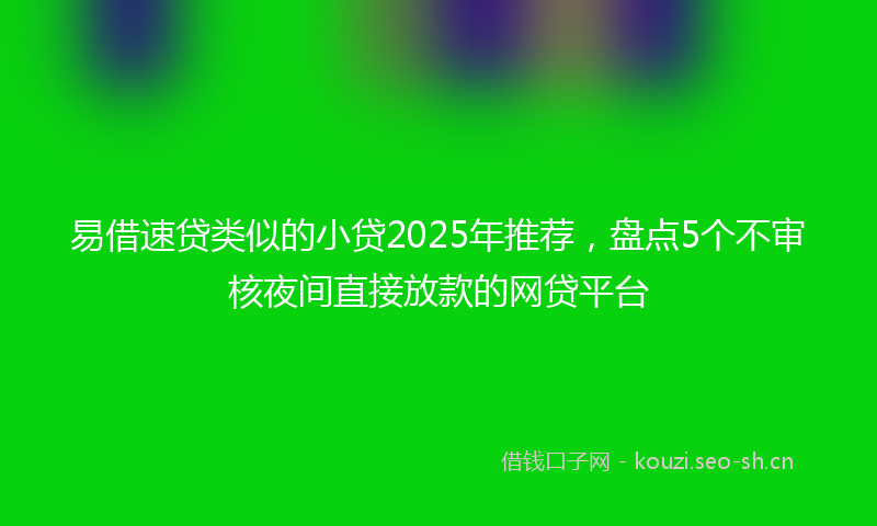 易借速贷类似的小贷2025年推荐，盘点5个不审核夜间直接放款的网贷平台