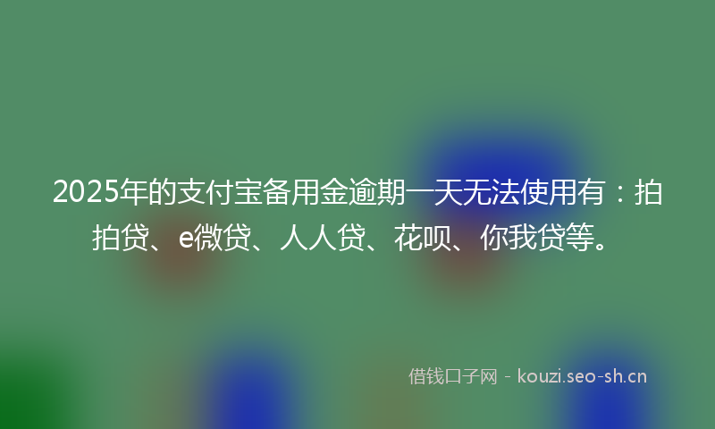 2025年的支付宝备用金逾期一天无法使用有：拍拍贷、e微贷、人人贷、花呗、你我贷等。