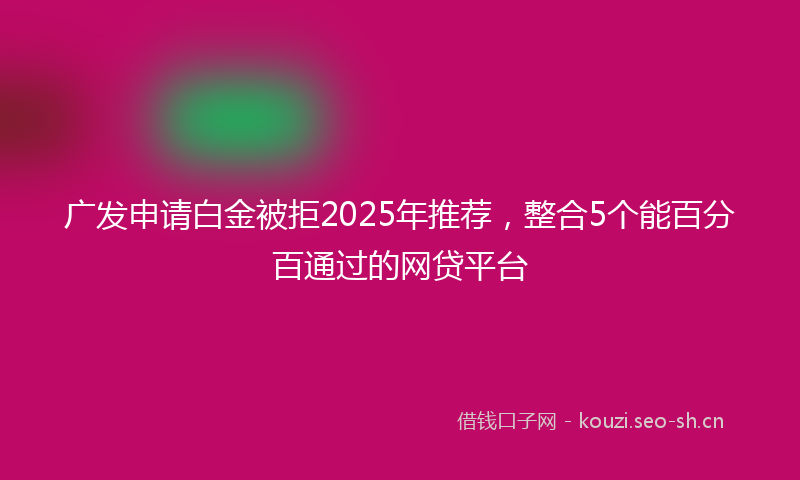 广发申请白金被拒2025年推荐，整合5个能百分百通过的网贷平台