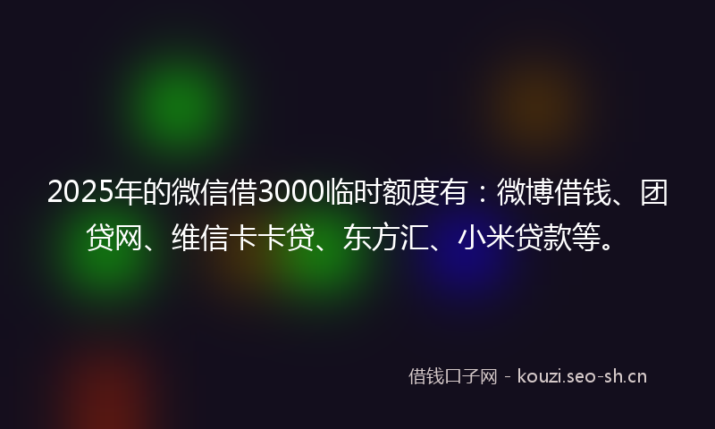 2025年的微信借3000临时额度有：微博借钱、团贷网、维信卡卡贷、东方汇、小米贷款等。
