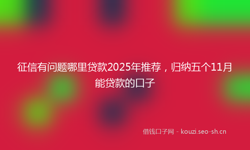 征信有问题哪里贷款2025年推荐，归纳五个11月能贷款的口子