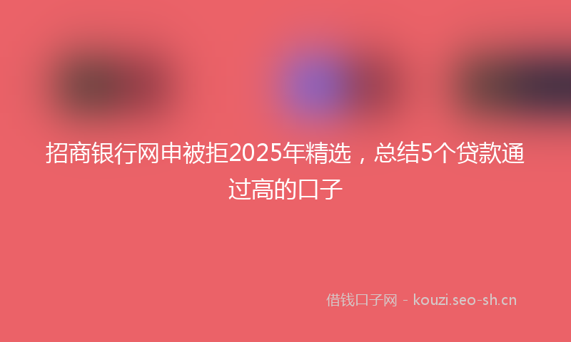 招商银行网申被拒2025年精选，总结5个贷款通过高的口子