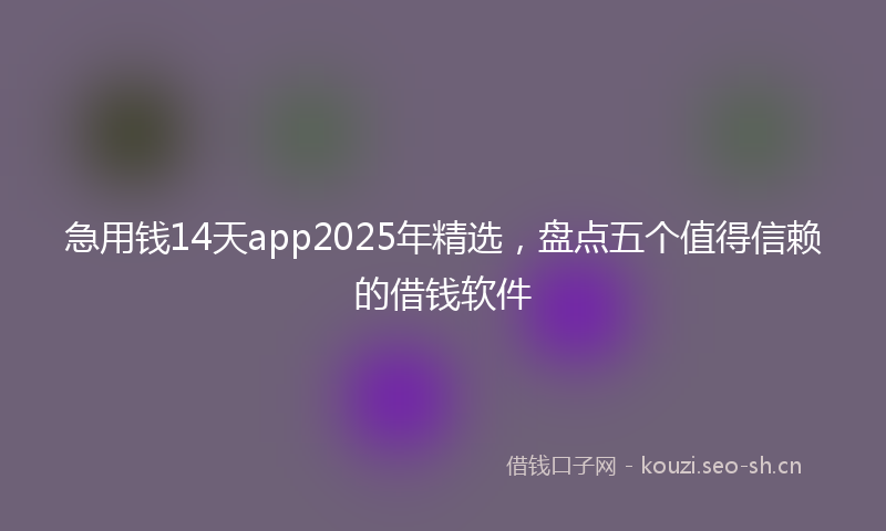 急用钱14天app2025年精选，盘点五个值得信赖的借钱软件