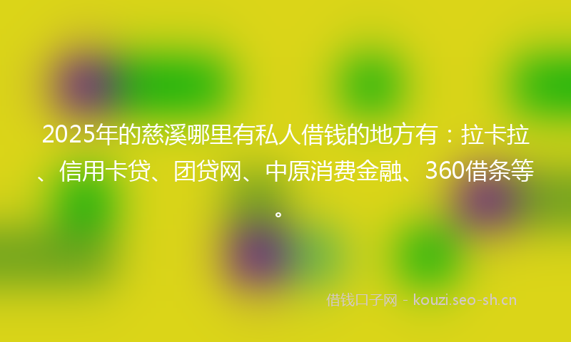 2025年的慈溪哪里有私人借钱的地方有：拉卡拉、信用卡贷、团贷网、中原消费金融、360借条等。