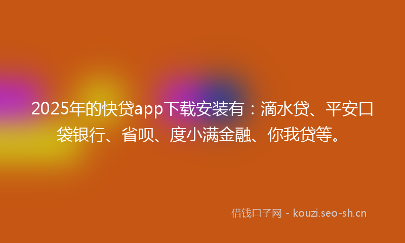 2025年的快贷app下载安装有：滴水贷、平安口袋银行、省呗、度小满金融、你我贷等。