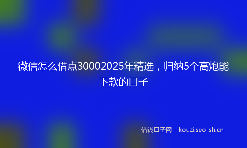 微信怎么借点30002025年精选，归纳5个高炮能下款的口子