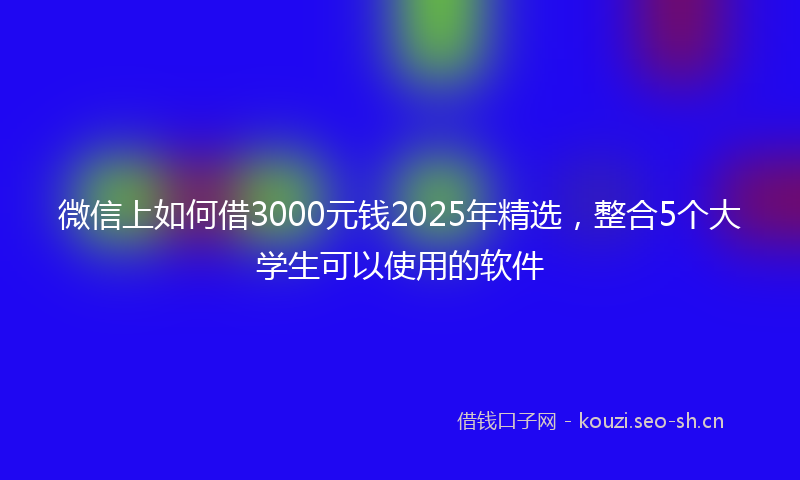 微信上如何借3000元钱2025年精选，整合5个大学生可以使用的软件