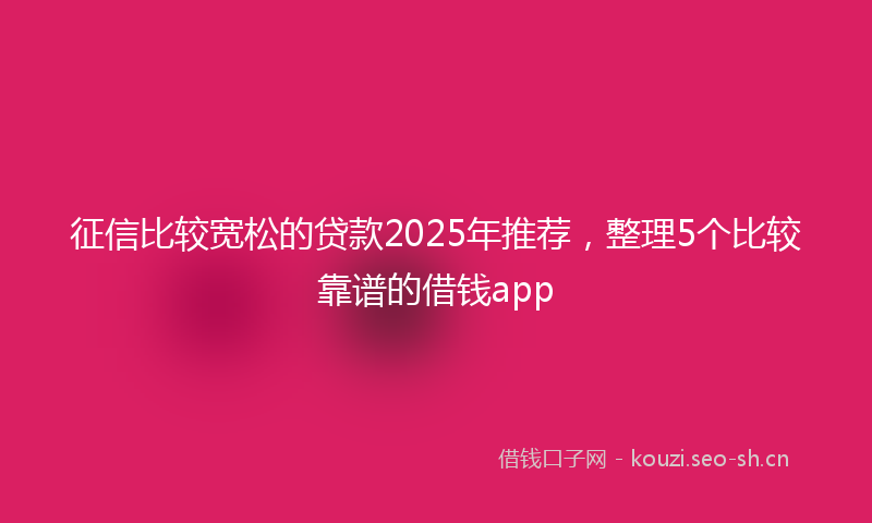 征信比较宽松的贷款2025年推荐，整理5个比较靠谱的借钱app