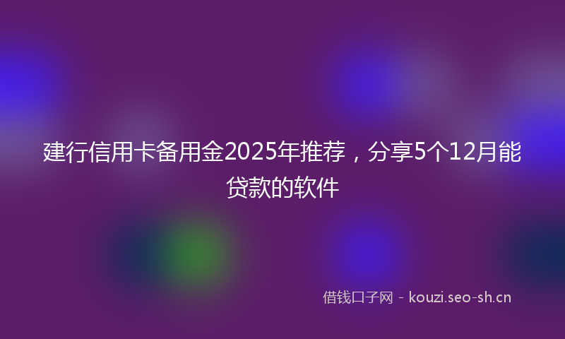 建行信用卡备用金2025年推荐，分享5个12月能贷款的软件