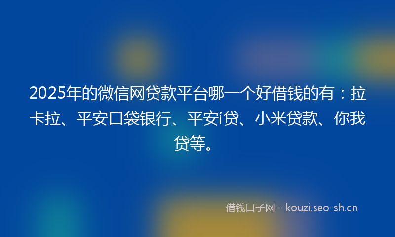 2025年的微信网贷款平台哪一个好借钱的有：拉卡拉、平安口袋银行、平安i贷、小米贷款、你我贷等。
