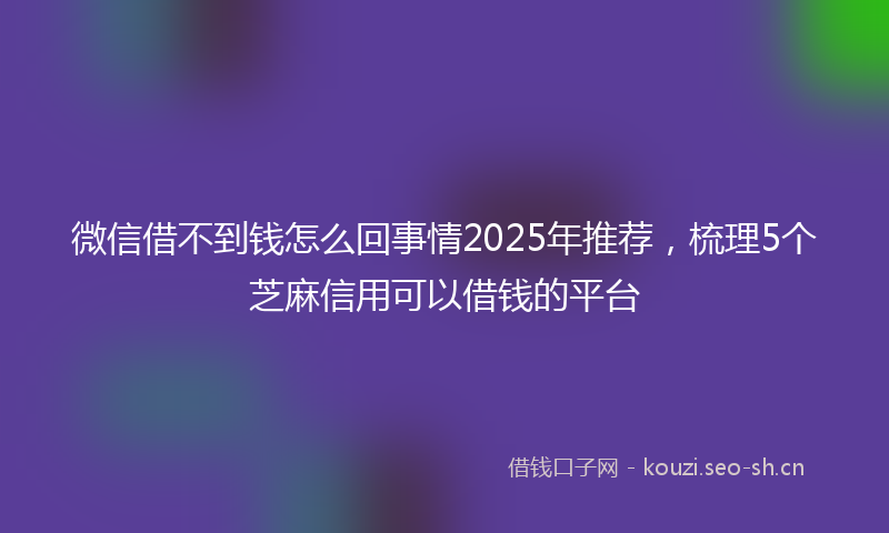 微信借不到钱怎么回事情2025年推荐，梳理5个芝麻信用可以借钱的平台