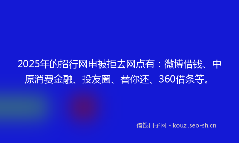 2025年的招行网申被拒去网点有：微博借钱、中原消费金融、投友圈、替你还、360借条等。
