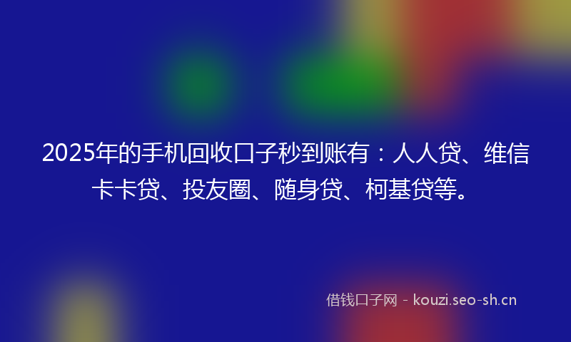 2025年的手机回收口子秒到账有：人人贷、维信卡卡贷、投友圈、随身贷、柯基贷等。