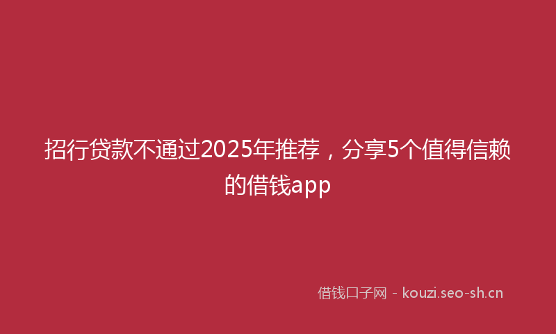招行贷款不通过2025年推荐，分享5个值得信赖的借钱app
