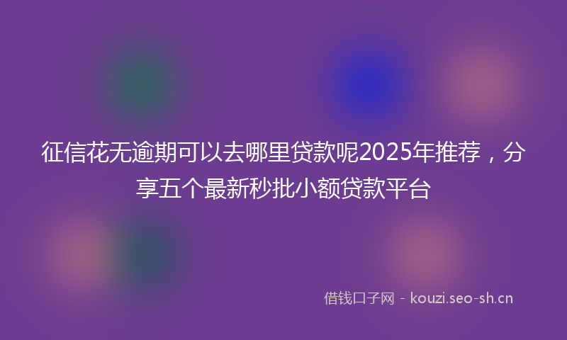 征信花无逾期可以去哪里贷款呢2025年推荐，分享五个最新秒批小额贷款平台