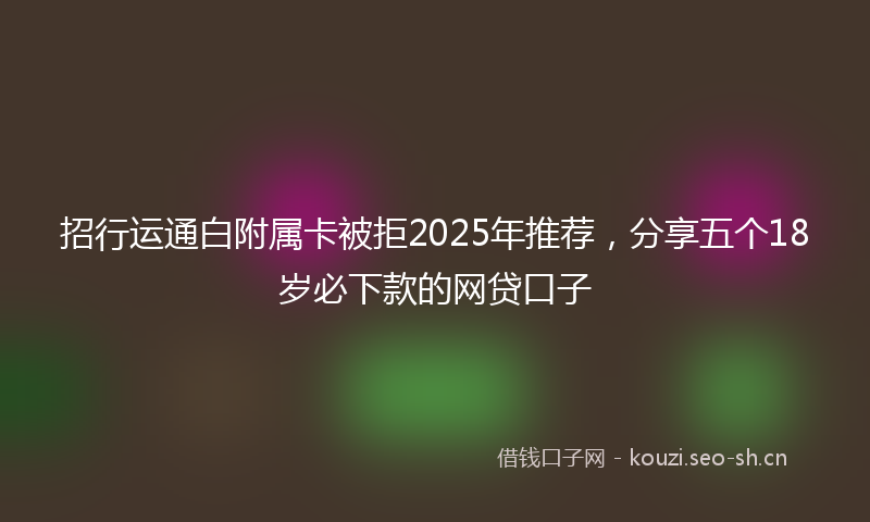 招行运通白附属卡被拒2025年推荐，分享五个18岁必下款的网贷口子