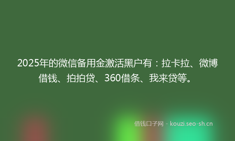 2025年的微信备用金激活黑户有：拉卡拉、微博借钱、拍拍贷、360借条、我来贷等。