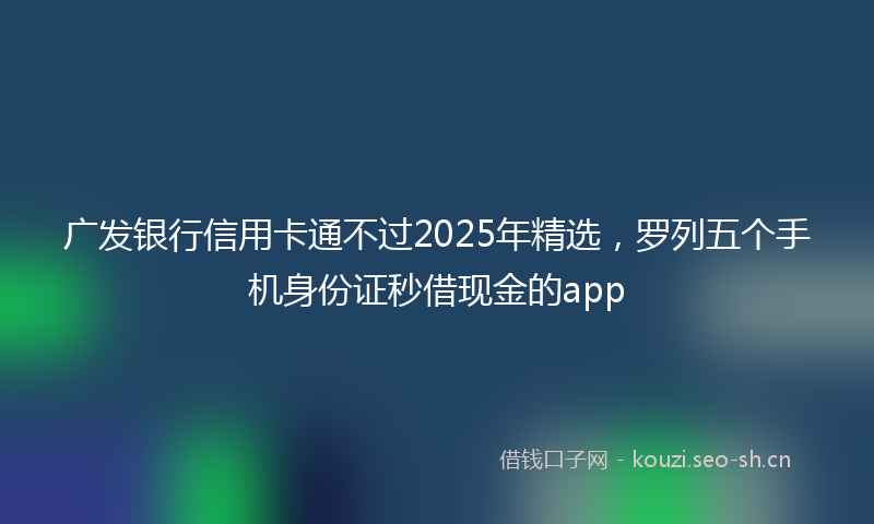 广发银行信用卡通不过2025年精选，罗列五个手机身份证秒借现金的app
