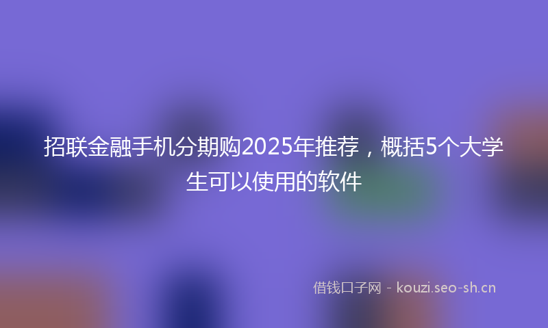 招联金融手机分期购2025年推荐,概括5个大学生可以使用的软件