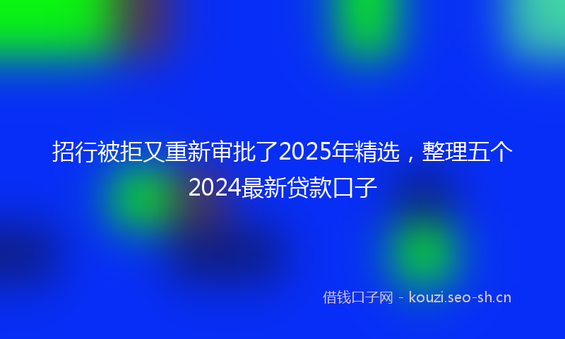 招行被拒又重新审批了2025年精选，整理五个2024最新贷款口子