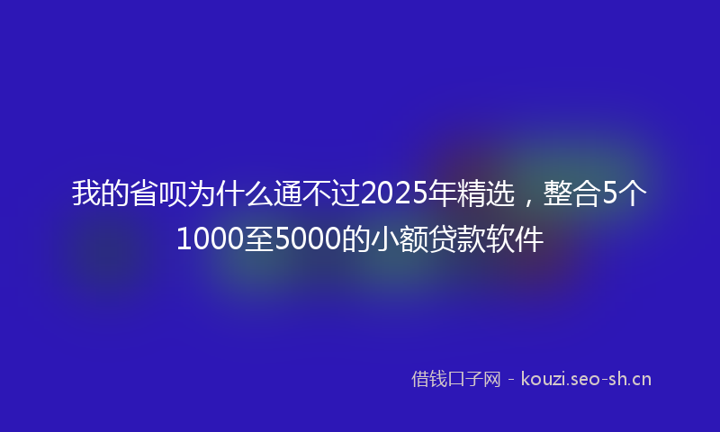 我的省呗为什么通不过2025年精选，整合5个1000至5000的小额贷款软件